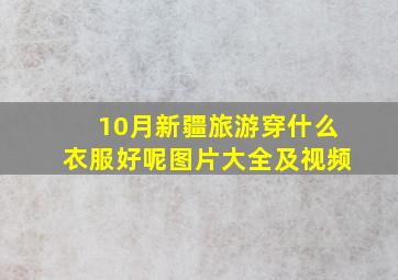 10月新疆旅游穿什么衣服好呢图片大全及视频