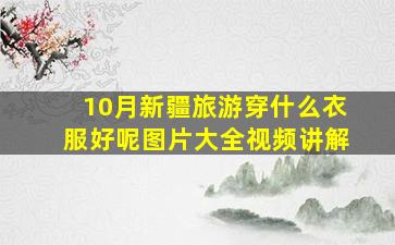 10月新疆旅游穿什么衣服好呢图片大全视频讲解