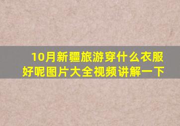 10月新疆旅游穿什么衣服好呢图片大全视频讲解一下