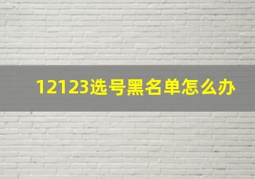 12123选号黑名单怎么办