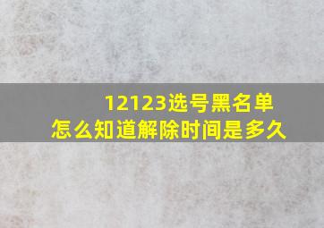 12123选号黑名单怎么知道解除时间是多久