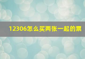 12306怎么买两张一起的票