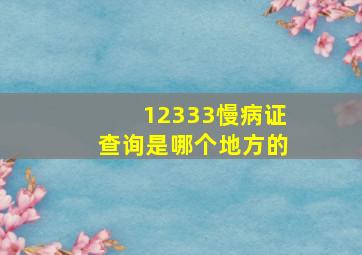 12333慢病证查询是哪个地方的