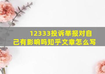 12333投诉举报对自己有影响吗知乎文章怎么写