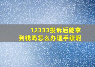 12333投诉后能拿到钱吗怎么办理手续呢