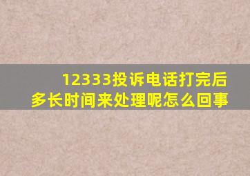 12333投诉电话打完后多长时间来处理呢怎么回事