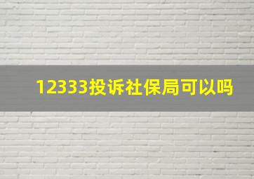 12333投诉社保局可以吗