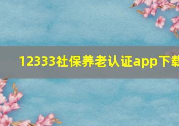 12333社保养老认证app下载