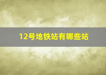 12号地铁站有哪些站