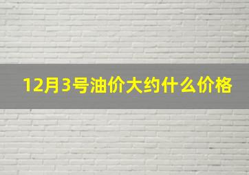 12月3号油价大约什么价格