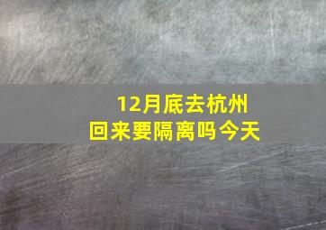 12月底去杭州回来要隔离吗今天