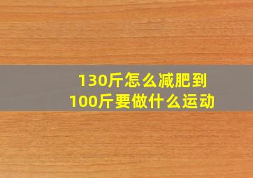 130斤怎么减肥到100斤要做什么运动