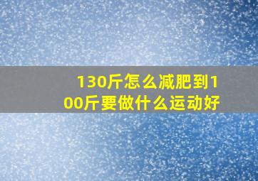 130斤怎么减肥到100斤要做什么运动好