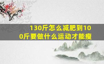 130斤怎么减肥到100斤要做什么运动才能瘦