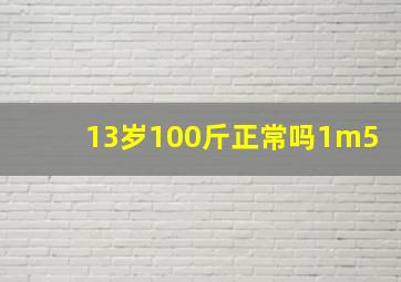 13岁100斤正常吗1m5