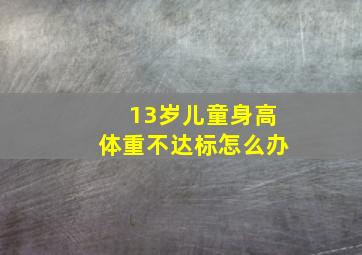 13岁儿童身高体重不达标怎么办