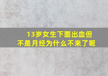 13岁女生下面出血但不是月经为什么不来了呢