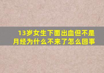 13岁女生下面出血但不是月经为什么不来了怎么回事