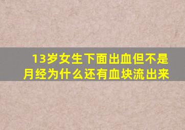 13岁女生下面出血但不是月经为什么还有血块流出来