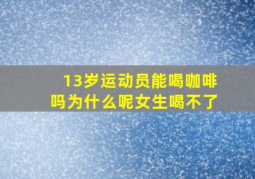 13岁运动员能喝咖啡吗为什么呢女生喝不了