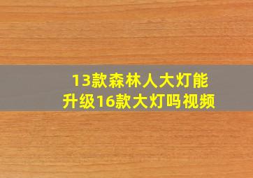 13款森林人大灯能升级16款大灯吗视频