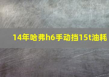 14年哈弗h6手动挡15t油耗