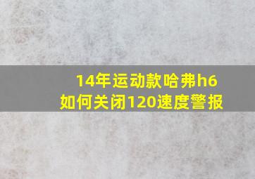 14年运动款哈弗h6如何关闭120速度警报