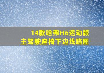 14款哈弗H6运动版主驾驶座椅下边线路图