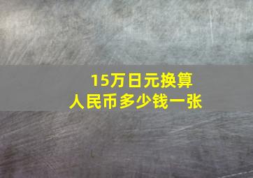 15万日元换算人民币多少钱一张