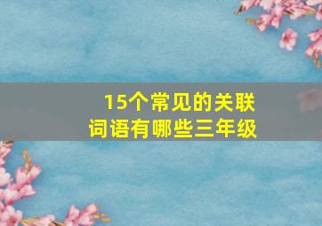 15个常见的关联词语有哪些三年级