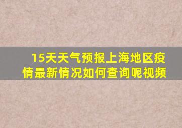 15天天气预报上海地区疫情最新情况如何查询呢视频