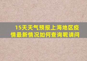 15天天气预报上海地区疫情最新情况如何查询呢请问