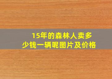 15年的森林人卖多少钱一辆呢图片及价格