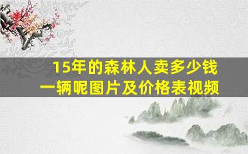 15年的森林人卖多少钱一辆呢图片及价格表视频