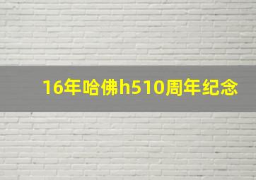 16年哈佛h510周年纪念