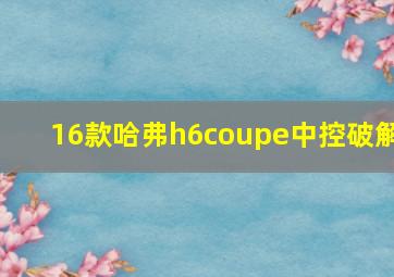 16款哈弗h6coupe中控破解