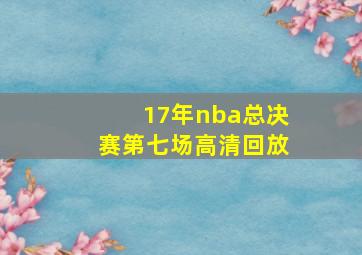 17年nba总决赛第七场高清回放