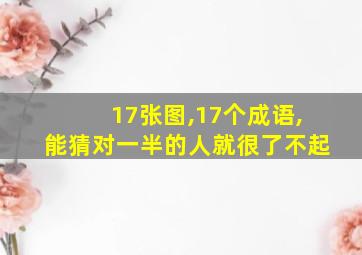 17张图,17个成语,能猜对一半的人就很了不起