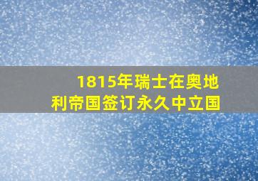 1815年瑞士在奥地利帝国签订永久中立国