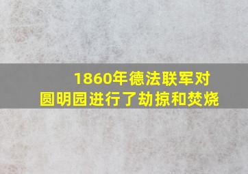 1860年德法联军对圆明园进行了劫掠和焚烧