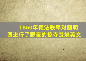 1860年德法联军对圆明园进行了野蛮的掠夺焚烧英文