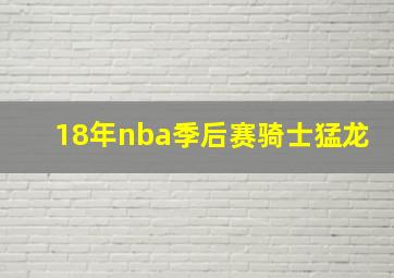 18年nba季后赛骑士猛龙