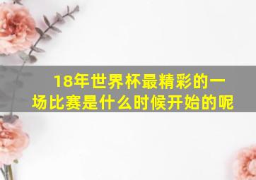 18年世界杯最精彩的一场比赛是什么时候开始的呢