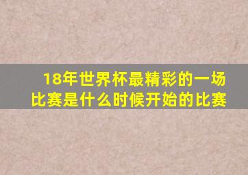 18年世界杯最精彩的一场比赛是什么时候开始的比赛