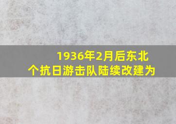 1936年2月后东北个抗日游击队陆续改建为