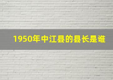 1950年中江县的县长是谁