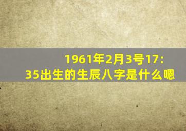 1961年2月3号17:35出生的生辰八字是什么嗯