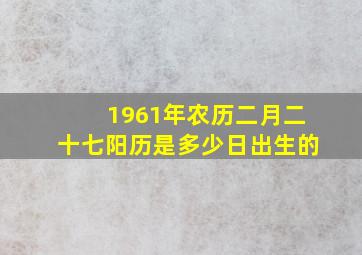 1961年农历二月二十七阳历是多少日出生的