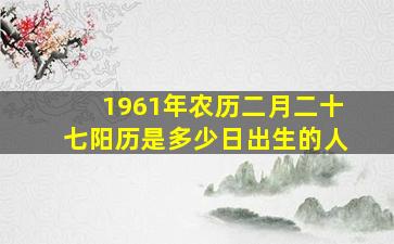 1961年农历二月二十七阳历是多少日出生的人