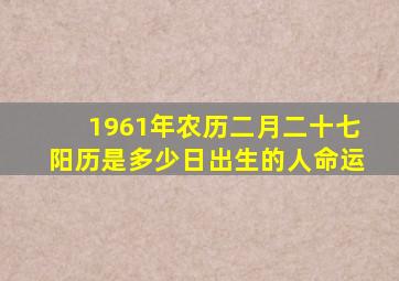 1961年农历二月二十七阳历是多少日出生的人命运